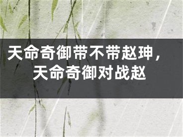 天命奇御带不带赵珅,天命奇御对战赵