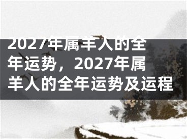 2027年属羊人的全年运势，2027年属羊人的全年运势及运程
