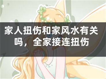 家人扭伤和家风水有关吗，全家接连扭伤