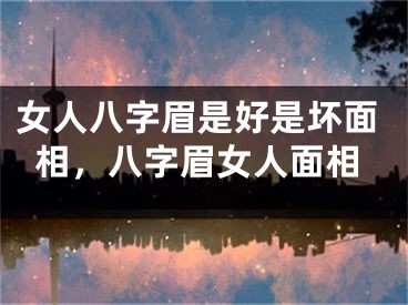 女人八字眉是好是坏面相，八字眉女人面相