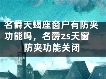 名爵天蝎座窗户有防夹功能吗，名爵zs天窗防夹功能关闭
