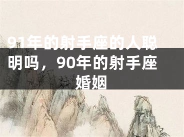 91年的射手座的人聪明吗,90年的射手座婚姻