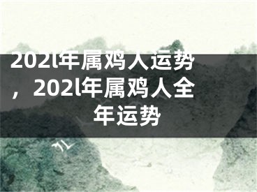 202l年属鸡人运势，202l年属鸡人全年运势