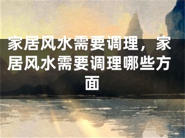 家居风水需要调理，家居风水需要调理哪些方面