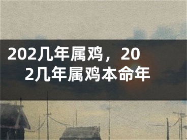 202几年属鸡,202几年属鸡本命年