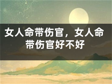 女人命带伤官，女人命带伤官好不好