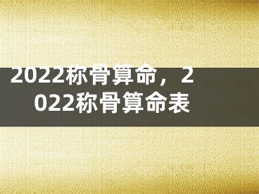 2022称骨算命，2022称骨算命表