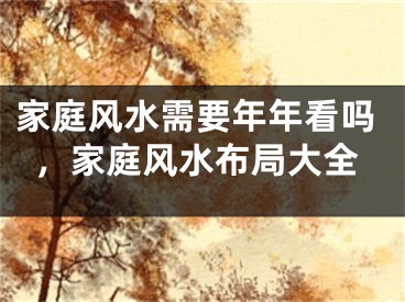家庭风水需要年年看吗，家庭风水布局大全