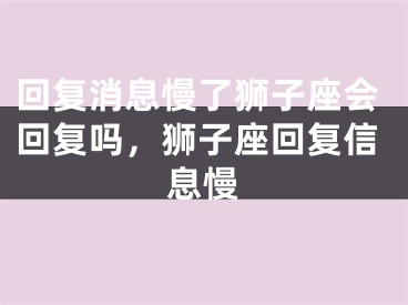回复消息慢了狮子座会回复吗，狮子座回复信息慢