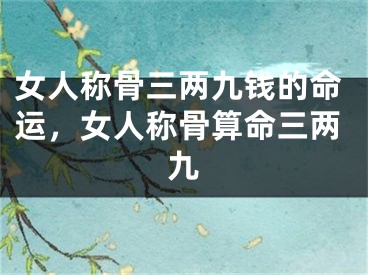 女人称骨三两九钱的命运，女人称骨算命三两九