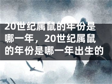20世纪属鼠的年份是哪一年，20世纪属鼠的年份是哪一年出生的