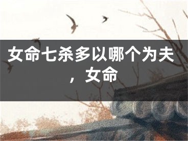 女命七杀多以哪个为夫，女命