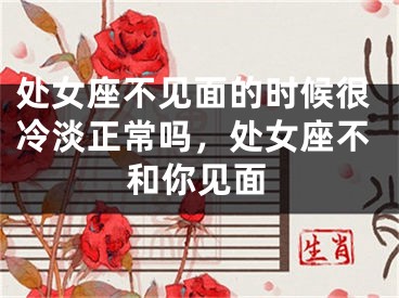 处女座不见面的时候很冷淡正常吗，处女座不和你见面