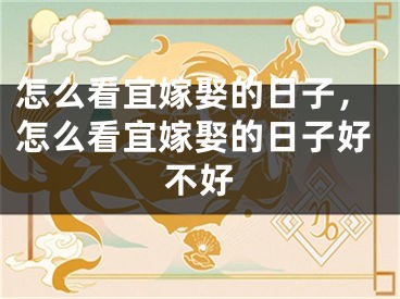 怎么看宜嫁娶的日子，怎么看宜嫁娶的日子好不好