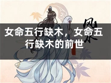 女命五行缺木,女命五行缺木的前世