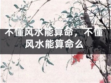 不懂风水能算命，不懂风水能算命么