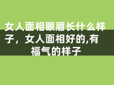 女人面相眼眉长什么样子，女人面相好的,有福气的样子