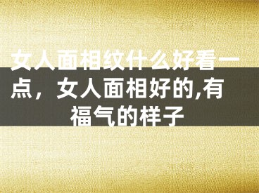 女人面相纹什么好看一点，女人面相好的,有福气的样子