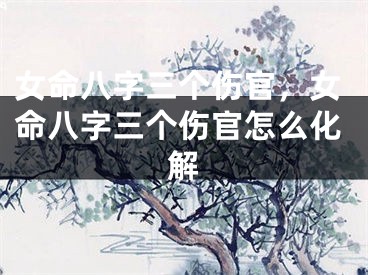 女命八字三个伤官，女命八字三个伤官怎么化解