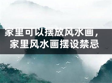 家里可以摆放风水画，家里风水画摆设禁忌