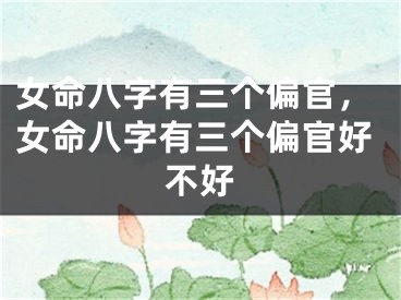 女命八字有三个偏官，女命八字有三个偏官好不好