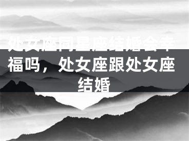 处女座同星座结婚会幸福吗，处女座跟处女座结婚