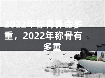 2022年称骨算命多重，2022年称骨有多重
