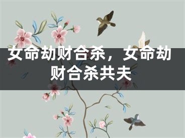 女命劫财合杀，女命劫财合杀共夫