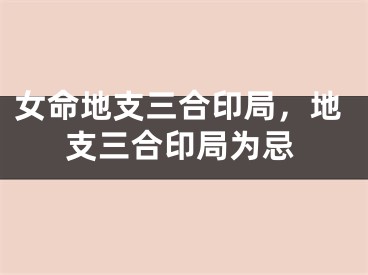 女命地支三合印局，地支三合印局为忌