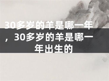 30多岁的羊是哪一年，30多岁的羊是哪一年出生的