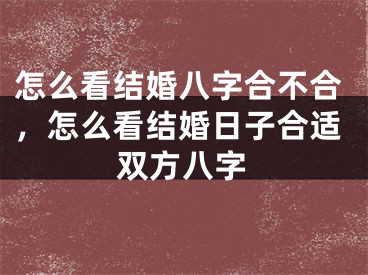 怎么看结婚八字合不合，怎么看结婚日子合适双方八字