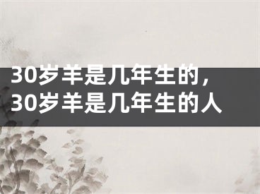 30岁羊是几年生的，30岁羊是几年生的人