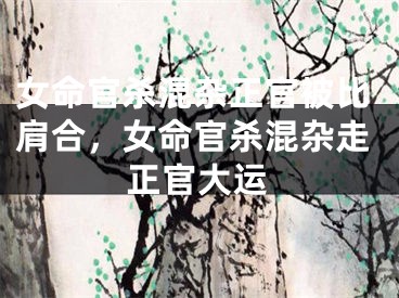女命官杀混杂正官被比肩合，女命官杀混杂走正官大运