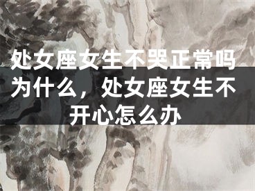 处女座女生不哭正常吗为什么，处女座女生不开心怎么办