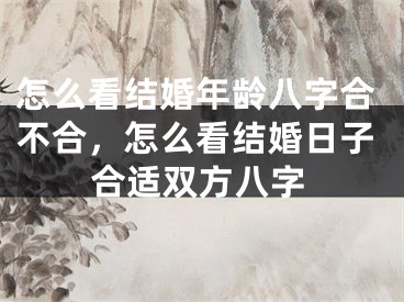 怎么看结婚年龄八字合不合，怎么看结婚日子合适双方八字