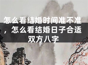 怎么看结婚时间准不准，怎么看结婚日子合适双方八字