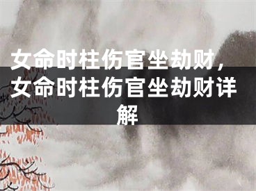 女命时柱伤官坐劫财，女命时柱伤官坐劫财详解