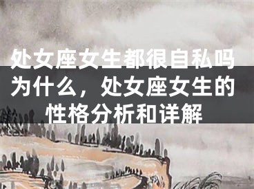 处女座女生都很自私吗为什么，处女座女生的性格分析和详解