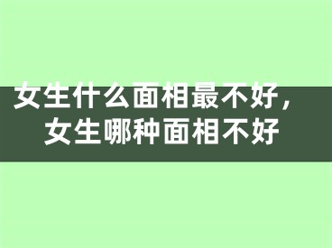 女生什么面相最不好，女生哪种面相不好