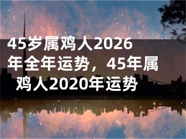 45岁属鸡人2026年全年运势，45年属鸡人2020年运势