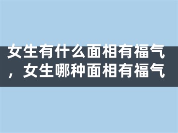 女生有什么面相有福气，女生哪种面相有福气