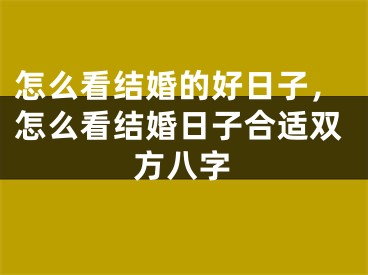 怎么看结婚的好日子，怎么看结婚日子合适双方八字