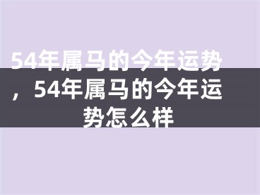 54年属马的今年运势，54年属马的今年运势怎么样