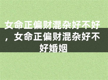 女命正偏财混杂好不好，女命正偏财混杂好不好婚姻