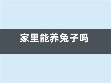 家里能养兔子吗