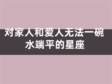 对家人和爱人无法一碗水端平的星座