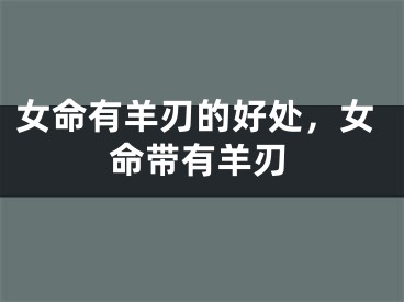 女命有羊刃的好处，女命带有羊刃