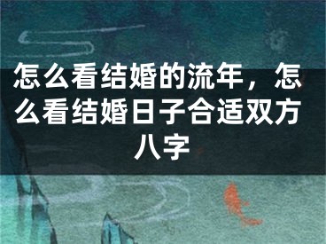 怎么看结婚的流年，怎么看结婚日子合适双方八字