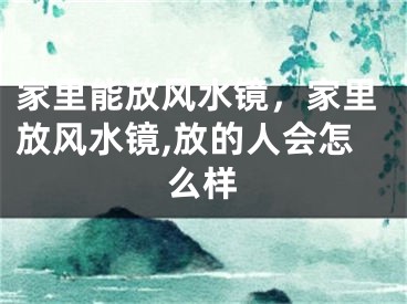 家里能放风水镜，家里放风水镜,放的人会怎么样