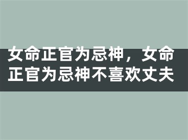 女命正官为忌神，女命正官为忌神不喜欢丈夫